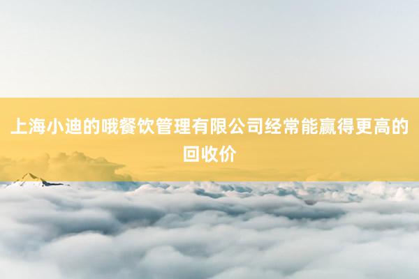 上海小迪的哦餐饮管理有限公司经常能赢得更高的回收价